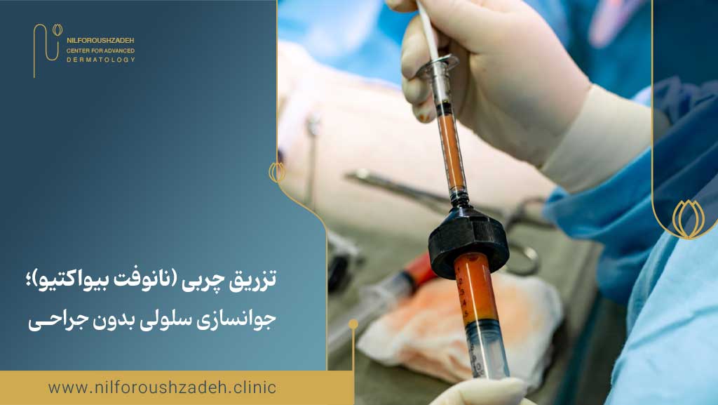 تزریق چربی (نانوفت بیواکتیو)؛ جوانسازی سلولی بدون جراحی
